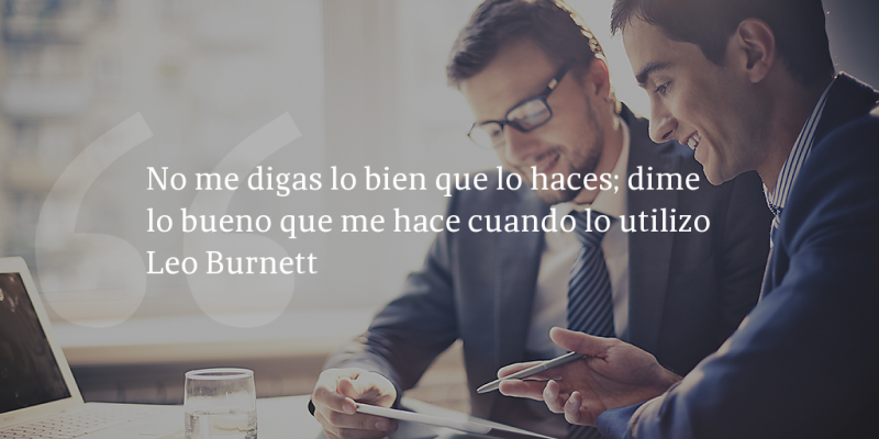 Frases de inbound marketing – Leo Burnett – No me digas lo bien que lo haces; dime lo bueno que me hace cuando lo utilizo