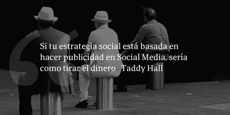 Frases de inbound marketing – Taddy Hall – Si tu estrategia social está basada en hacer publicidad en Social Media, sería como tirar el dinero