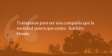 Frases de inbound marketing – Soichiro Honda – Trabajemos para ser una compañía que la sociedad quiera que exista