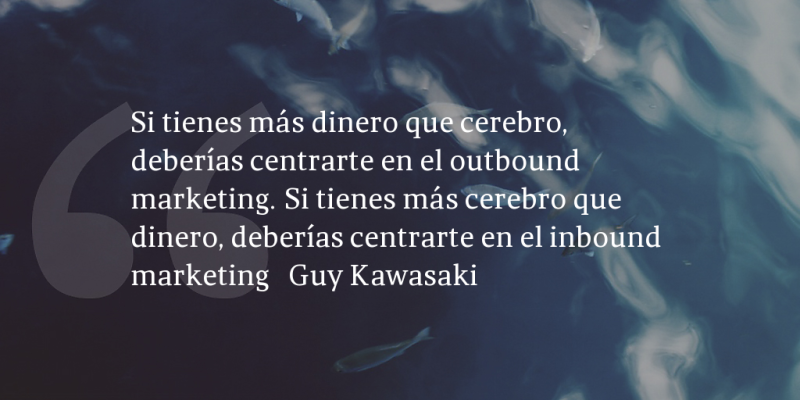 Frases de inbound marketing – Guy Kawasaki – Si tienes más dinero que cerebro, deberías centrarte en el outbound marketing. Si tienes más cerebro que dinero, deberías centrarte en el inbound marketing