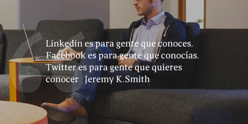 Frases de inbound marketing – Jeremy K.Smith – Linkedin es para gente que conoces. Facebook es para gente que conocías. Twitter es para gente que quieres conocer