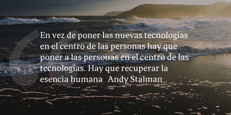 Frases de inbound marketing – Andy Stalman – En vez de poner las nuevas tecnologías en el centro de las personas hay que poner a las personas en el centro de las tecnologías. Hay que recuperar la esencia humana