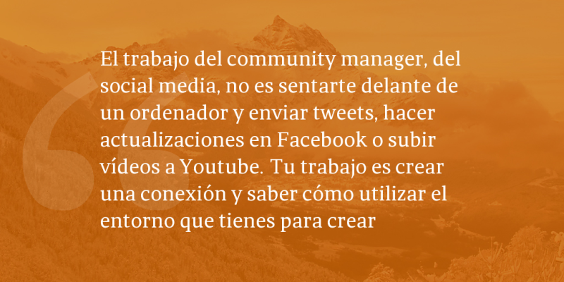 Frases de inbound marketing – El trabajo del community manager, del social media, no es sentarte delante de un ordenador y enviar tweets, hacer actualizaciones en Facebook o subir vídeos a Youtube. Tu trabajo es crear una conexión y saber cómo utilizar el entorno que tienes para crear