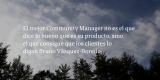 Frases de inbound marketing – Bruno Vázquez-Doredo – El mejor Community Manager no es el que dice lo bueno que es su producto, sino el que consigue que los clientes lo digan