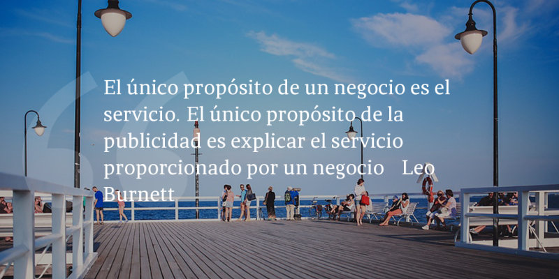 Frases de inbound marketing – Leo Burnett – El único propósito de un negocio es el servicio. El único propósito de la publicidad es explicar el servicio proporcionado por un negocio