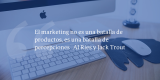 Frases de inbound marketing – Al Ries y Jack Trout – El marketing no es una batalla de productos, es una batalla de percepciones