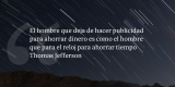 Frases de inbound marketing – Thomas Jefferson – El hombre que deja de hacer publicidad para ahorrar dinero es como el hombre que para el reloj para ahorrar tiempo
