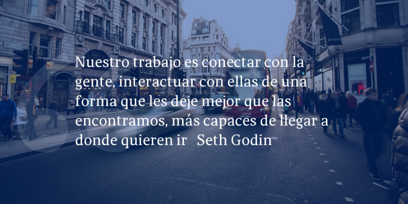 Frases de inbound marketing – Seth Godin – Nuestro trabajo es conectar con la gente, interactuar con ellas de una forma que les deje mejor que las encontramos, más capaces de llegar a donde quieren ir