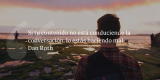 Frases de inbound marketing – Dan Roth – Si tu contenido no está conduciendo la conversación, lo estás haciendo mal