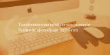Frases de inbound marketing – Bill Gates – Tus clientes más infelices son tu mayor fuente de aprendizaje