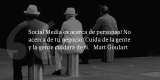 Frases de inbound marketing – Matt Goulart – Social Media es acerca de personas! No acerca de tu negocio. Cuida de la gente y la gente cuidará de ti.