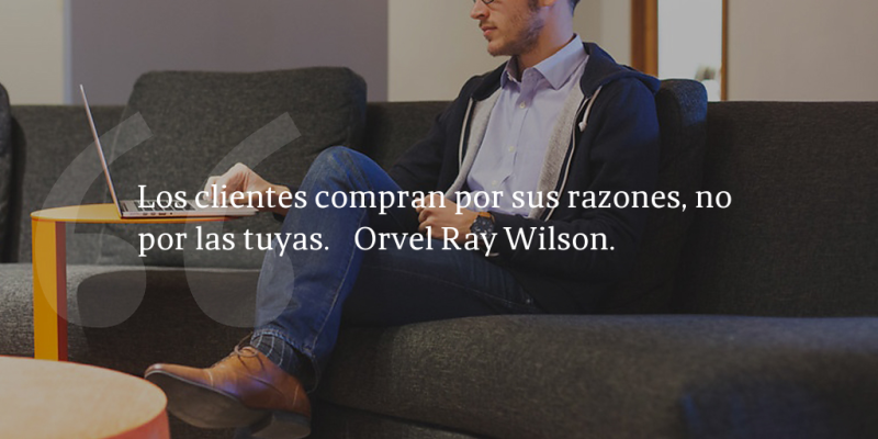 Frases de inbound marketing – Orvel Ray Wilson – Los clientes compran por sus razones, no por las tuyas.