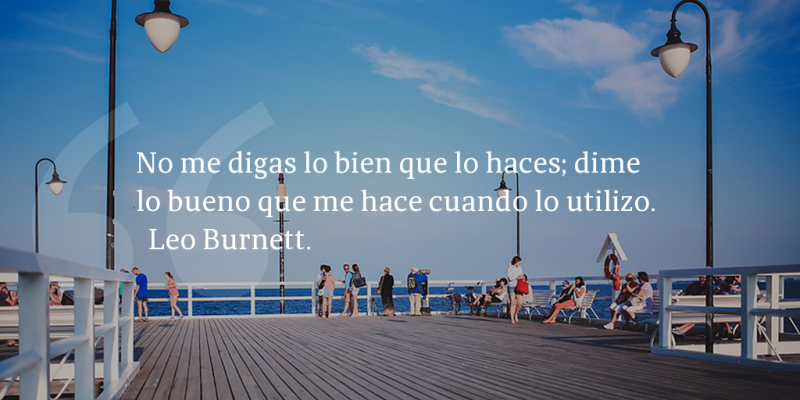 Frases de inbound marketing – Leo Burnett – No me digas lo bien que lo haces; dime lo bueno que me hace cuando lo utilizo.