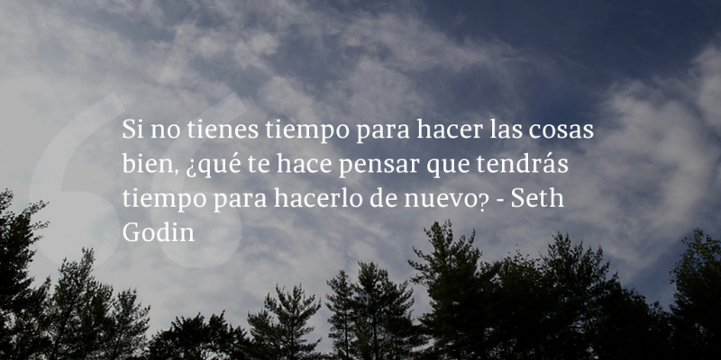 Frases de inbound marketing – Seth Godin – Si no tienes tiempo para hacer las cosas bien, ¿qué te hace pensar que tendrás tiempo para hacerlo de nuevo?