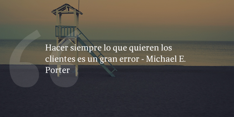 Frases de inbound marketing – Michael E. Porter – Hacer siempre lo que quieren los clientes es un gran error