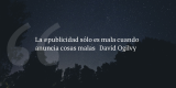 Frases de inbound marketing – David Ogilvy – La #publicidad sólo es mala cuando anuncia cosas malas